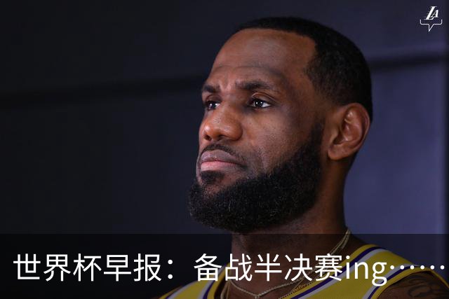 世界杯早报：备战半决赛ing……