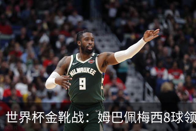 世界杯金靴战：姆巴佩梅西8球领跑，凯恩贝林厄姆6球穷追