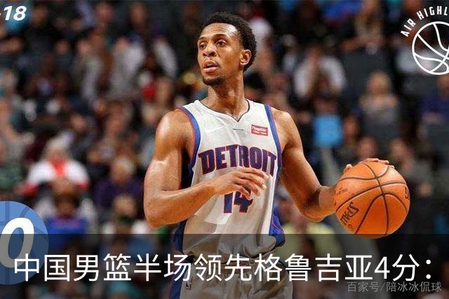 中国男篮半场领先格鲁吉亚4分：双核轮休 廖三宁13分贺希宁9分
