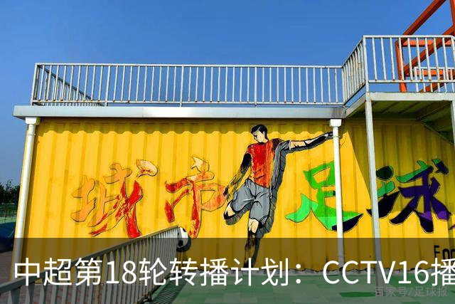 中超第18轮转播计划：CCTV16播申花vs国安 CCTV5播海港vs英博