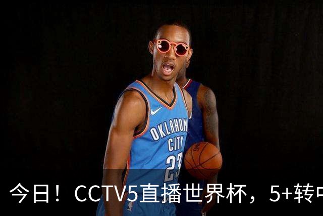 今日！CCTV5直播世界杯，5+转中国男篮VS日本+国乒孙颖莎和王楚钦出战+温网，网络转中超+F1
