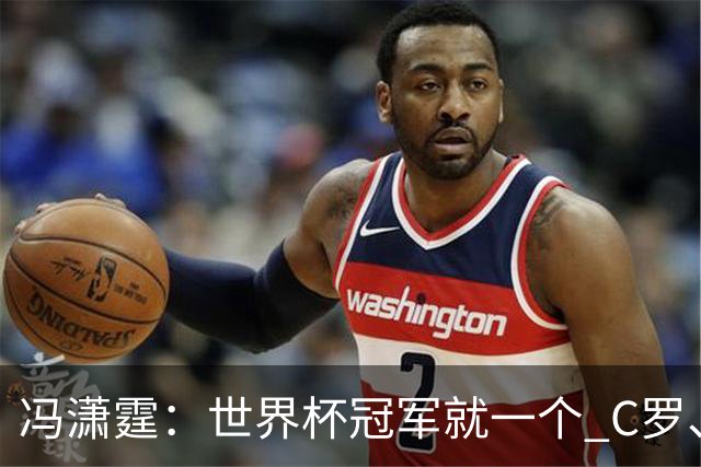 冯潇霆：世界杯冠军就一个 C罗、内马尔、莫德里奇都尽力了