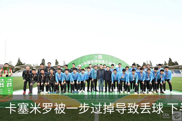 卡塞米罗被一步过掉导致丢球 下半场头槌破门完成救赎