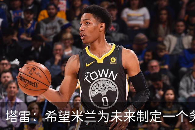 塔雷：希望米兰为未来制定一个务实的规划 那不勒斯请囧叔很明智