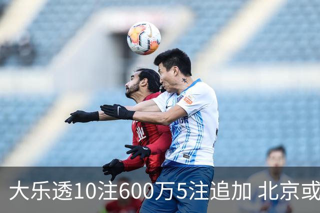 大乐透10注600万5注追加 北京或爆6607万大奖