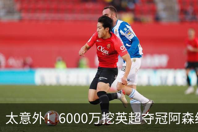 太意外！6000万挖英超夺冠阿森纳锋将，巴萨这笔交易暗藏巨大变数