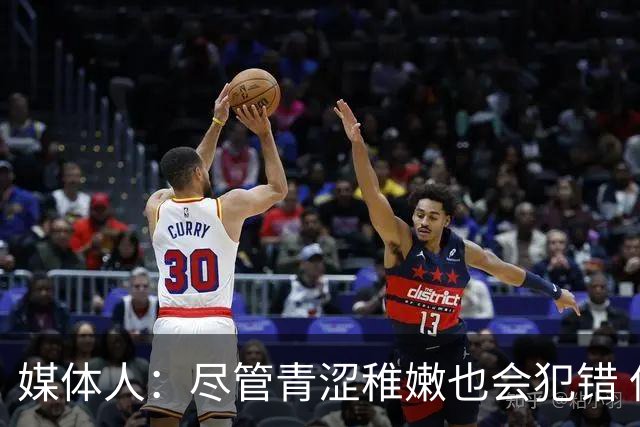 媒体人：尽管青涩稚嫩也会犯错 但他们依旧是纸面天赋更强的球队