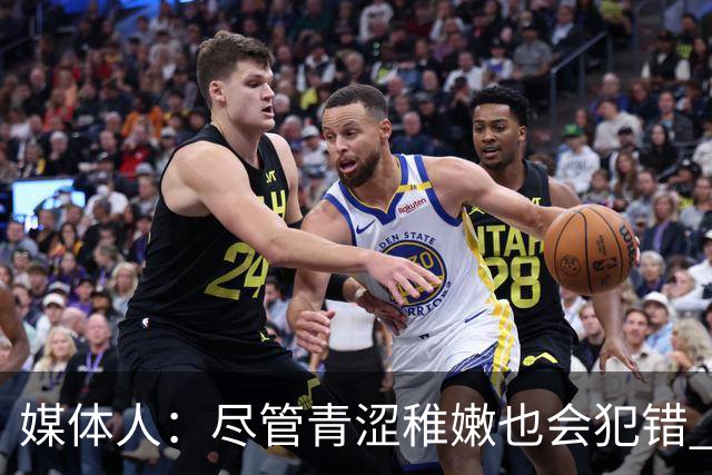 媒体人：尽管青涩稚嫩也会犯错 但他们依旧是纸面天赋更强的球队