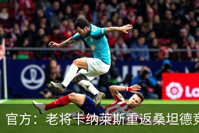 官方：老将卡纳莱斯重返桑坦德竞技，签约两年