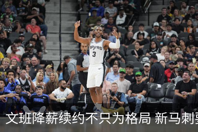 文班降薪续约不只为格局 新马刺要复刻GDP传说？