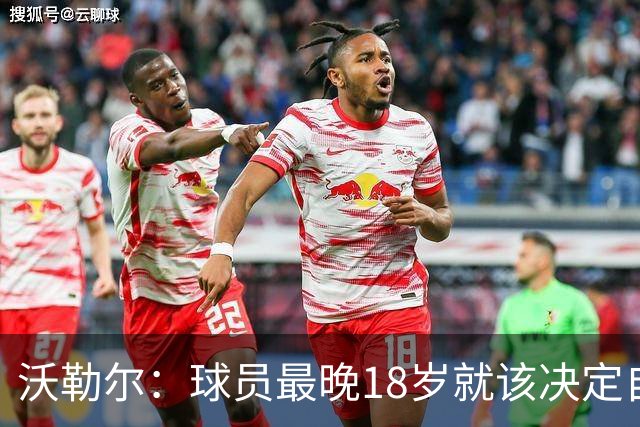 沃勒尔：球员最晚18岁就该决定自己效力的国家队，而不是频繁改变