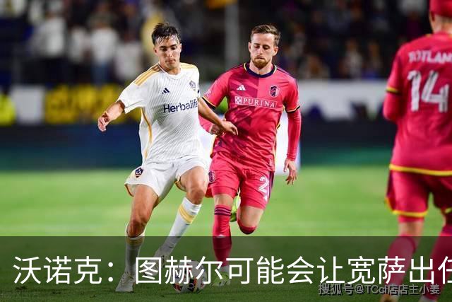 沃诺克：图赫尔可能会让宽萨出任右后卫，但我认为斯通斯更合适