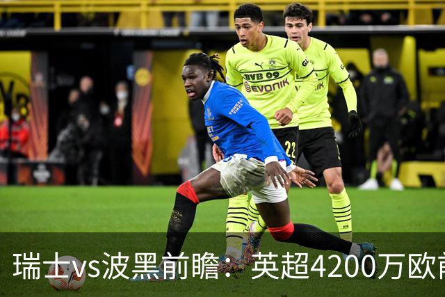 瑞士vs波黑前瞻：英超4200万欧前锋救赎之战，小组最强冲首胜