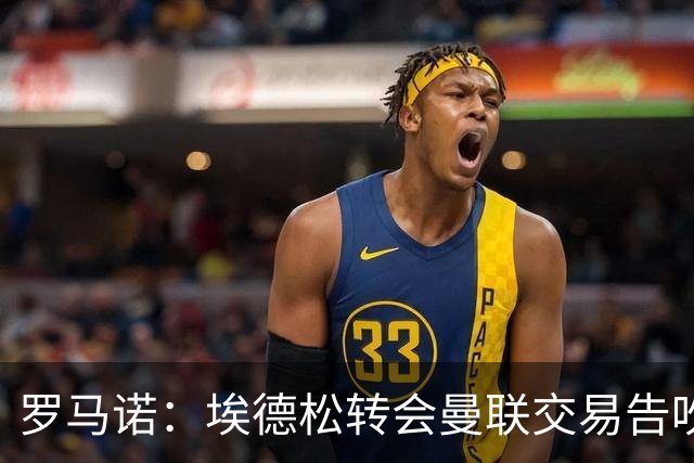 罗马诺：埃德松转会曼联交易告吹，红魔5000万镑签桑托斯已敲定