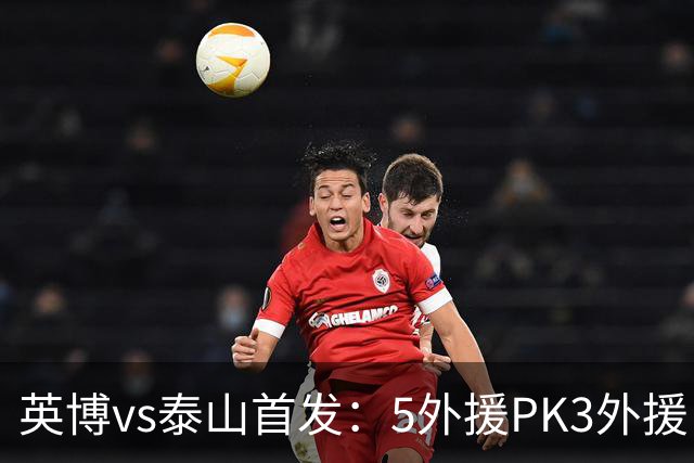 英博vs泰山首发：5外援PK3外援！毛伟杰、泽卡出战，克雷桑替补