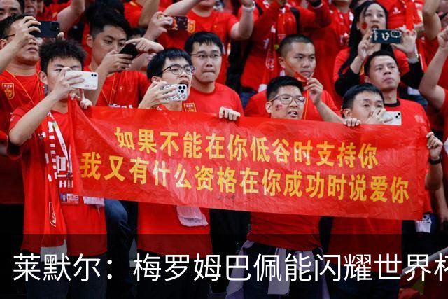 莱默尔：梅罗姆巴佩能闪耀世界杯我不惊讶，来这就为胜最优秀球员
