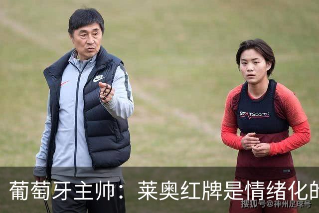 葡萄牙主帅：莱奥红牌是情绪化的反应 若塔和我们在一起