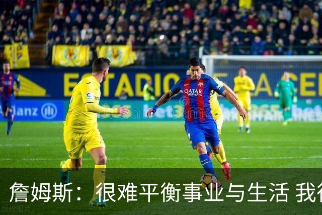 詹姆斯：很难平衡事业与生活 我很感谢妻子把家里打理得井井有条