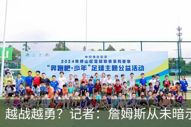 越战越勇？记者：詹姆斯从未暗示过下赛季就将是他的退役赛季