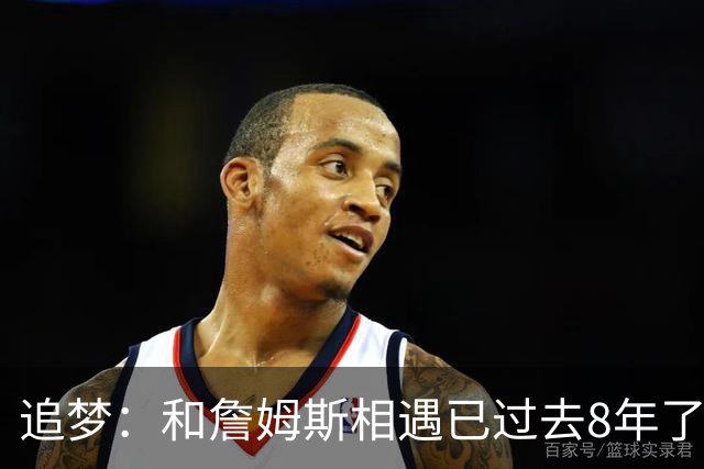 追梦：和詹姆斯相遇已过去8年了 这真的很特别
