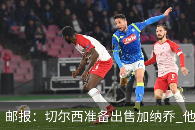 邮报：切尔西准备出售加纳乔 他没有和其他球员一起归队集训