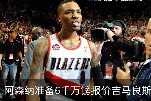阿森纳准备6千万镑报价吉马良斯 纽卡标价1亿镑看齐托纳利