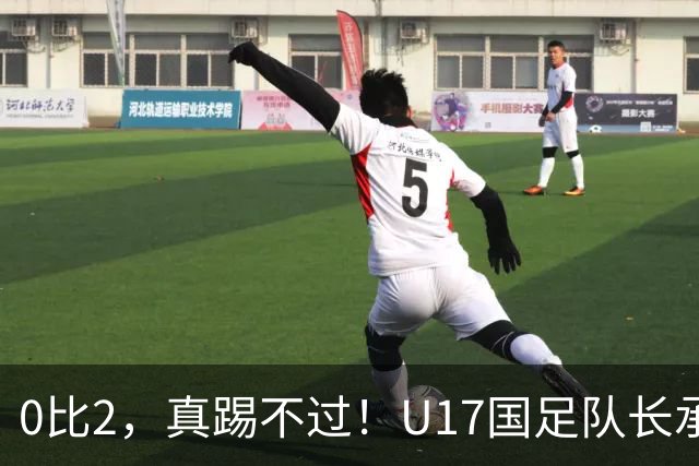 0比2，真踢不过！U17国足队长承认：我们在亚洲没见过这种球队