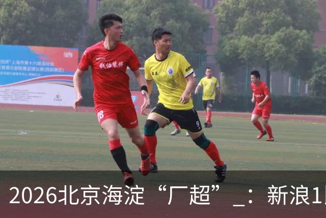 2026北京海淀“厂超” ：新浪1比2贝壳止步八强