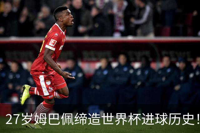 27岁姆巴佩缔造世界杯进球历史！22战轰22球超越梅西