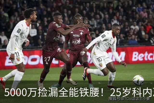 5000万捡漏全能铁腰！25岁科内决意离队，阿森纳巴黎二选一悬念拉满