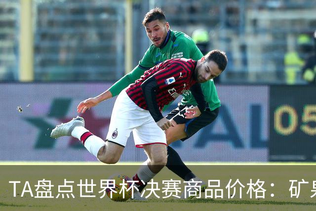 TA盘点世界杯决赛商品价格：矿泉水5美元、啤酒16美元